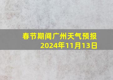 春节期间广州天气预报2024年11月13日