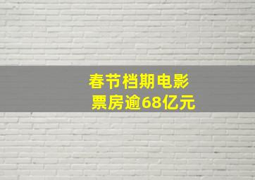 春节档期电影票房逾68亿元