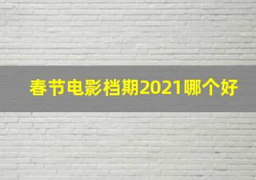 春节电影档期2021哪个好