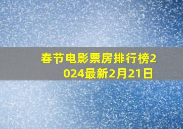 春节电影票房排行榜2024最新2月21日