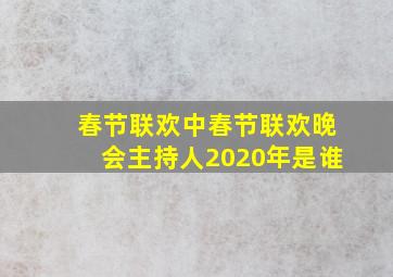 春节联欢中春节联欢晚会主持人2020年是谁