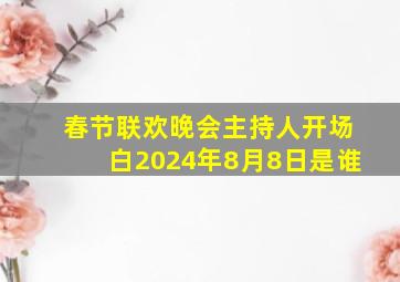 春节联欢晚会主持人开场白2024年8月8日是谁