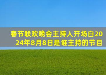 春节联欢晚会主持人开场白2024年8月8日是谁主持的节目