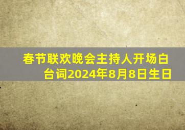 春节联欢晚会主持人开场白台词2024年8月8日生日