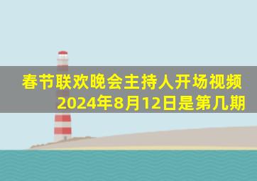 春节联欢晚会主持人开场视频2024年8月12日是第几期