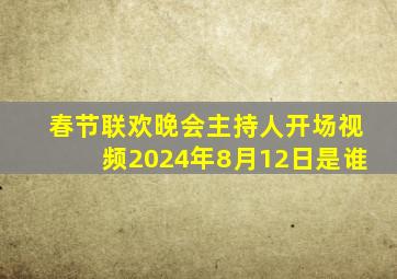 春节联欢晚会主持人开场视频2024年8月12日是谁