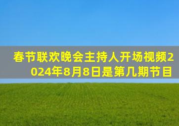 春节联欢晚会主持人开场视频2024年8月8日是第几期节目