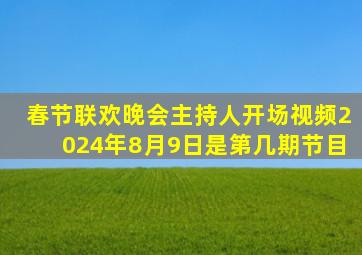 春节联欢晚会主持人开场视频2024年8月9日是第几期节目