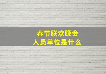 春节联欢晚会人员单位是什么