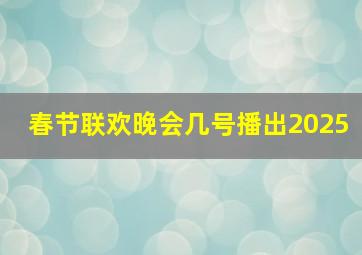 春节联欢晚会几号播出2025