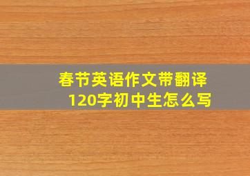 春节英语作文带翻译120字初中生怎么写