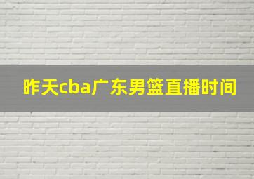 昨天cba广东男篮直播时间