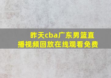 昨天cba广东男篮直播视频回放在线观看免费