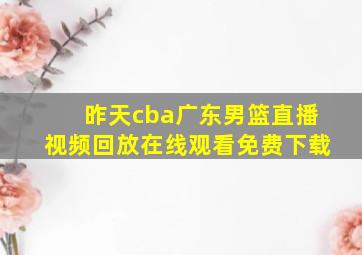 昨天cba广东男篮直播视频回放在线观看免费下载