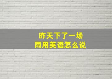 昨天下了一场雨用英语怎么说