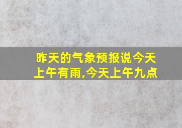 昨天的气象预报说今天上午有雨,今天上午九点