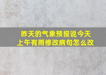 昨天的气象预报说今天上午有雨修改病句怎么改