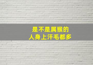 是不是属猴的人身上汗毛都多