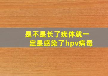 是不是长了疣体就一定是感染了hpv病毒