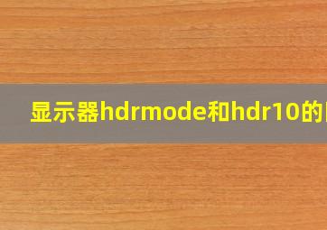 显示器hdrmode和hdr10的区别