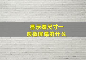 显示器尺寸一般指屏幕的什么