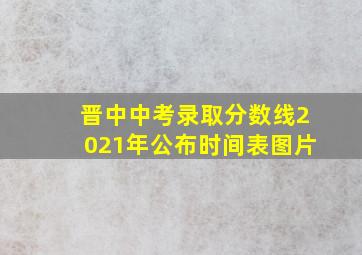 晋中中考录取分数线2021年公布时间表图片