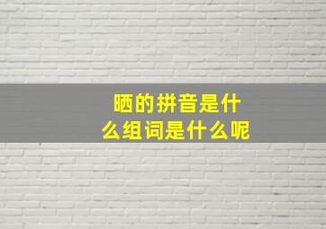 晒的拼音是什么组词是什么呢