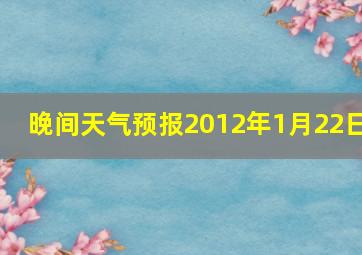 晚间天气预报2012年1月22日