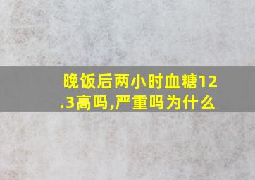 晚饭后两小时血糖12.3高吗,严重吗为什么