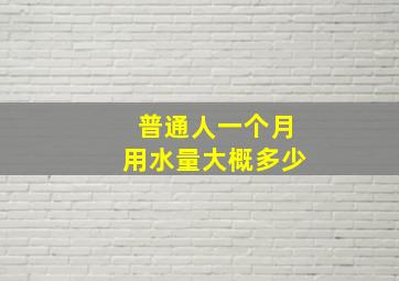 普通人一个月用水量大概多少