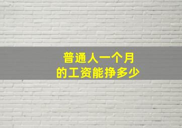 普通人一个月的工资能挣多少