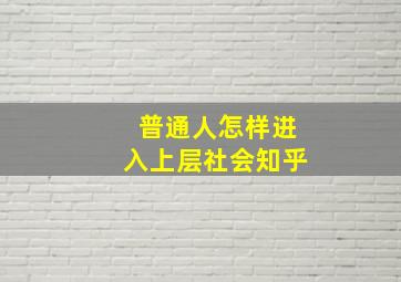 普通人怎样进入上层社会知乎