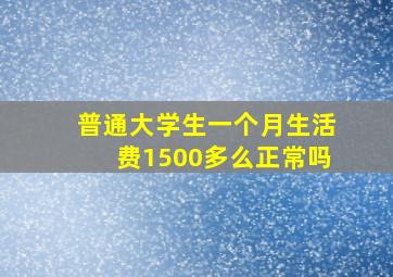 普通大学生一个月生活费1500多么正常吗