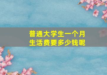 普通大学生一个月生活费要多少钱呢