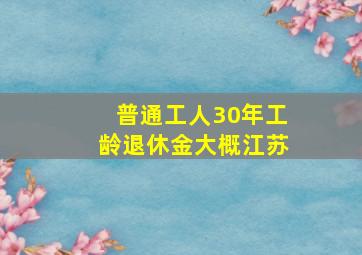 普通工人30年工龄退休金大概江苏