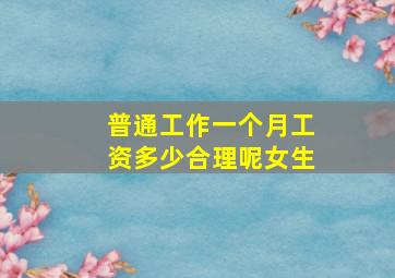 普通工作一个月工资多少合理呢女生