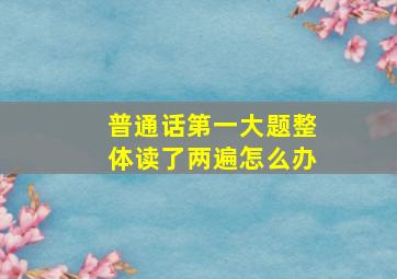 普通话第一大题整体读了两遍怎么办