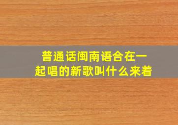 普通话闽南语合在一起唱的新歌叫什么来着