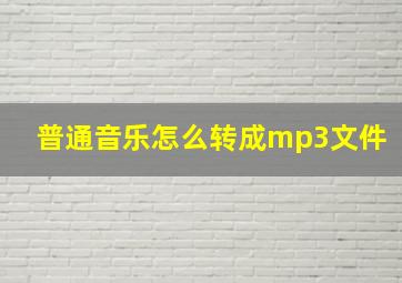 普通音乐怎么转成mp3文件