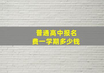 普通高中报名费一学期多少钱