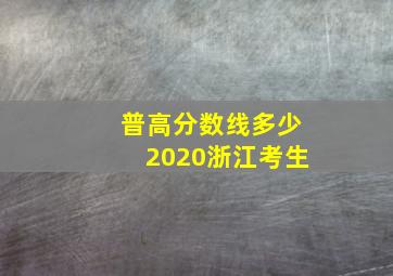 普高分数线多少2020浙江考生