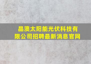 晶澳太阳能光伏科技有限公司招聘最新消息官网