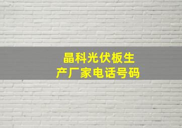 晶科光伏板生产厂家电话号码