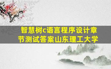 智慧树c语言程序设计章节测试答案山东理工大学