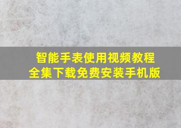 智能手表使用视频教程全集下载免费安装手机版