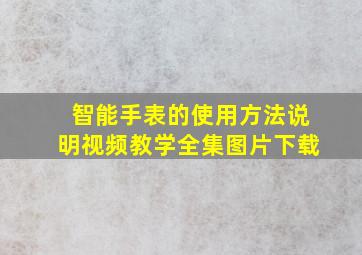 智能手表的使用方法说明视频教学全集图片下载