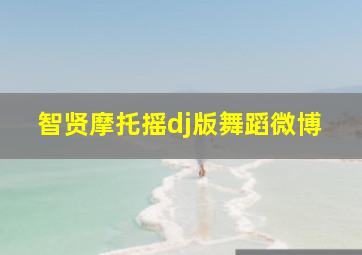 智贤摩托摇dj版舞蹈微博