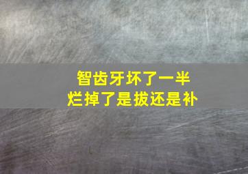 智齿牙坏了一半烂掉了是拔还是补