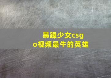 暴躁少女csgo视频最牛的英雄