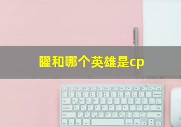 曜和哪个英雄是cp